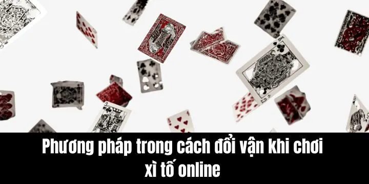 Cách đổi vận khi chơi xì tố online phổ biến từ cao thủ